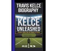 TRAVIS KELCE BIOGRAPHY: KELCE UNLEASHED- PASSION POWER AND THE PURSUIT OF VICTORY