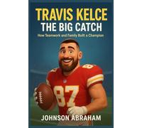 Travis Kelce: The Big Catch: How Teamwork and Family Built a Champion