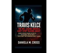 Travis Kelce: The NFL Legend America Can’t Stop Talking About: From Locker Room Secrets to Global Headlines - The Story the Cameras Don’t Show