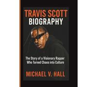 TRAVIS SCOTT BIOGRAPHY: The Story of a Visionary Rapper Who Turned Chaos into Culture