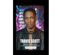 TRAVIS SCOTT: Riding the Wave of Success: Travis Scott's Journey to Superstardom