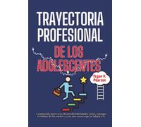 Trayectoria profesional de los adolescentes: Comprende quién eres, desarrolla habilidades reales, consigue el trabajo de tus sueños y crea una carrera que se adapte a ti