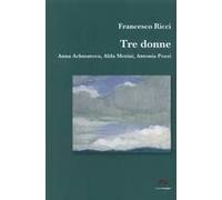 Tre Donne. Anna Achmatova, Alda Merini, Antonia Pozzi