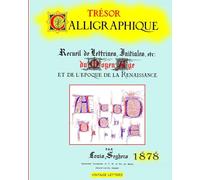 Trésor calligraphique, édition 1878: Recueil de lettrines, initiales du moyen âge et de l'époque de la Renaissance