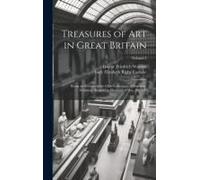 Treasures Of Art In Great Britain: Being An Account Of The Chief Collections Of Paintings, Drawings, Sculptures, Illuminated Mss., &c. &c; Volume 2