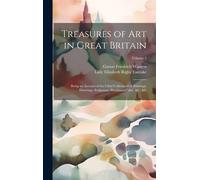 Treasures Of Art In Great Britain: Being An Account Of The Chief Collections Of Paintings, Drawings, Sculptures, Illuminated Mss., &c. &c; Volume 1