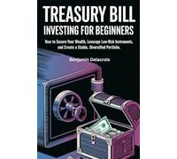 Treasury Bill Investing for Beginners: How to Secure Your Wealth, Leverage Low-Risk Instruments, and Create a Stable, Diversified Portfolio.