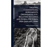 Treaties, Conventions, Agreements, Ordinances, etc. Relating to China and Korea (October, 1904-January, 1908)