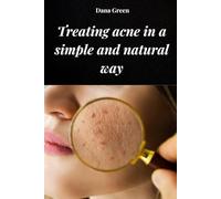 TREATING ACNE IN A SIMPLE AND NATURAL WAY: How to treat acne by purifying our body and with exclusively natural remedies