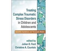 Treating Complex Traumatic Stress Disorders in Children and Adolescents Julian D Ford, Christine A Courtois (Auteur)