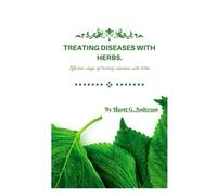 Treating Diseases With Herbs.: Effective Ways Of Treating Diseases With Herbs.