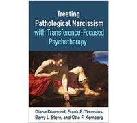 Treating Pathological Narcissism with TransferenceFocused Psychotherapy by Kernberg & Otto F. & MD Diamond, Diana (CUNY (Emerita), Weill Cornell Medical College, United States) Yeomans, Frank E. (Colu