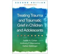 Treating Trauma and Traumatic Grief in Children and Adolescents Second Edition by Esther Deblinger Professor Of Psychiatry Judith A Cohen, Director Of The Center For Traumatic Stress In Children And A