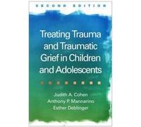 Treating Trauma and Traumatic Grief in Children and Adolescents Second Edition by Esther Deblinger Professor Of Psychiatry Judith A Cohen, Director Of The Center For Traumatic Stress In Children And A