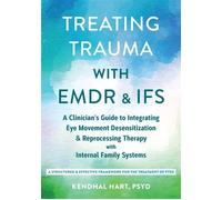 Treating Trauma with EMDR and IFS A Clinician's Guide to Integrating Eye Movement Desensitization and Reprocessing Therapy with Internal Family Systems - Kendhal Hart PsyD - New Harbinger Publications