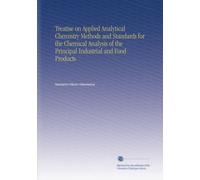 Treatise on Applied Analytical Chemistry Methods and Standards for the Chemical Analysis of the Principal Industrial and Food Products