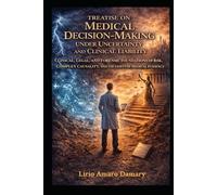 Treatise on Medical Decision-Making Under Uncertainty and Clinical Liability: Clinical, Legal, and Forensic Foundations of Risk, Complex Causality, and the Limits of Medical Evidence