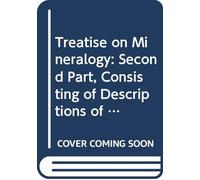 Treatise on Mineralogy: Second Part, Consisting of Descriptions of the Species, and Tables Illustrative of Their Natural and Chemical Affinities.