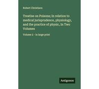 Treatise on Poisons; In relation to medical jurisprudence, physiology, and the practice of physic, In Two Volumes: Volume 2 - in large print