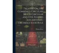 Treatise On The Combined Circular, Multi-Circular And Five Figures Logarithmic Decimals Slide Rule