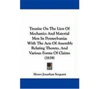 Treatise on the Lien of Mechanics and Material Men in Pennsylvania: With the Acts of Assembly Relating Thereto, and Various Forms of Claims (1839) Sergeant, Henry Jonathan (Auteur)