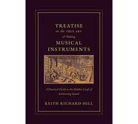 Treatise on the True Art of Making Musical Instruments: A Practical Guide to the Hidden Craft of Enhancing Sound