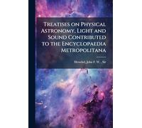 Treatises on Physical Astronomy, Light and Sound Contributed to the Encyclopaedia Metropolitana