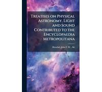 Treatises on Physical Astronomy, Light and Sound Contributed to the Encyclopaedia Metropolitana