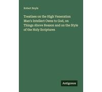 Treatises on the High Veneration Man's Intellect Owes to God, on Things Above Reason and on the Style of the Holy Scriptures