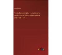 Treaty Concerning the Formation of a General Postal Union Signed at Berne October 9 1874 - Anonymous - BoD Third Party Titles - Livre en Anglais AnonymousAnonymous (Auteur)
