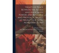 Treaty Of Peace Between The Allied And Associated Powers And Bulgaria And Protocol. Signed At Neuilly-Sur-Seine, November 27, 1919