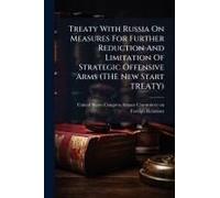 Treaty With Russia On Measures For Further Reduction And Limitation Of Strategic Offensive Arms (The New Start Treaty)