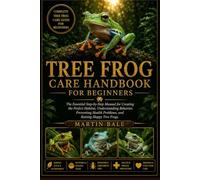 TREE FROG CARE HANDBOOK FOR BEGINNERS: The Essential Step-by-Step Manual for Creating the Perfect Habitat, Understanding Behavior, Preventing Health Problems, and Raising Happy Tree Frogs.