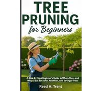 TREE PRUNING FOR BEGINNERS: A Step-by-Step Beginner’s Guide to When, How, and Why to Cut for Safer, Healthier, and Stronger Trees