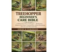 TREEHOPPER BEGINNER’S CARE BIBLE: An Illustrated Guide to Treehoppers - Identification, Behavior, Host Plants, Communication, Defense Mechanisms, Life Cycle, and Observation Tips