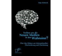 Treiben Uns Die Neuen Medien In Den Wahnsinn? Über Den Diskurs Um Informationsflut, Überforderung Und Überlastung