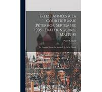 Treize Années À La Cour De Russie (Péterhof, Septembre 1905--Ekaterinbourg, Mai 1918): Le Tragique Destin De Nicolas II Et De Sa Famille