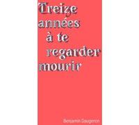 Treize Années À Te Regarder Mourir