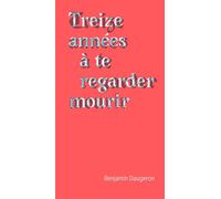 Treize Années À Te Regarder Mourir