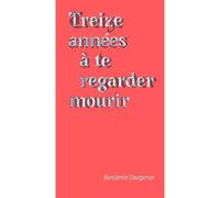 Treize années à te regarder mourir - Benjamin Daugeron - Du Commun Les Eds - broché - Essai