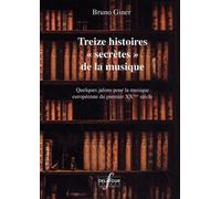 Treize Histoires "Secrètes" De La Musique - Quelques Jalons Pour La Musique Européenne Du Premier Xxe Siècle