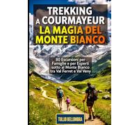 Trekking a Courmayeur: La Magia del Monte Bianco: 80 Escursioni per Famiglie e per Esperti sotto al Monte Bianco tra Val Ferret e Val Veny: Guida Completa ai Percorsi più Panoramici e Suggestivi