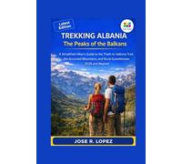 TREKKING ALBANIA: THE PEAKS OF THE BALKANS: A Simplified Hiker’s Guide to the Theth to Valbona Trail, the Accursed Mountains, and Rural Guesthouses 2026 and Beyond