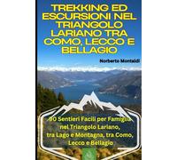 Trekking ed Escursioni nel Triangolo Lariano tra Como, Lecco e Bellagio : 90 Itinerari Panoramici: Sentieri Facili per Famiglia nel Triangolo Lariano, tra Lago e Montagna, tra Como, Lecco e Bellagio