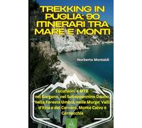 Trekking in Puglia: 90 Itinerari tra Mare e Monti: Escursioni e MTB nel Gargano, nel Subappennino Dauno, nella Foresta Umbra, nelle Murge: Valli d'Itria e del Cervaro, Monte Calvo e Cornacchia