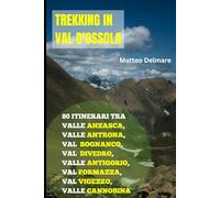 Trekking in Val d'Ossola: 80 Itinerari tra Valle Anzasca, Valle Antrona, Val Bognanco, Val Divedro, Valle Antigorio, Val Formazza, Val Vigezzo, Valle Cannobina: Percorsi, Rifugi e storia
