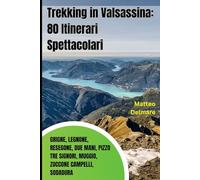 Trekking in Valsassina: 80 Itinerari Spettacolari tra Grigne, Legnone, Resegone, Due Mani, Pizzo Tre Signori, Muggio, Zuccone Campelli, Sodadura: Itinerari Selezionati per Ogni Livello di Difficoltà