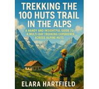 TREKKING THE 100 HUTS TRAIL IN THE ALPS: A Handy and Insightful Guide to a Multi-Day Trekking Experience Across Alpine Huts