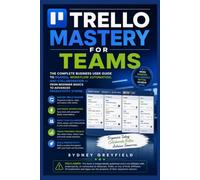 Trello Mastery for Teams: The Complete Business User Guide to Boards, Workflows, Automation, and Collaboration -- From Beginner Basics to Advanced Productivity System