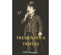 Tremendous Trifles: G k Chesterton's 1909 Classic Essay Collection